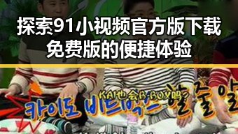 探索91小视频官方版下载免费版的便捷体验