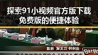 探索91小视频官方版下载免费版的便捷体验