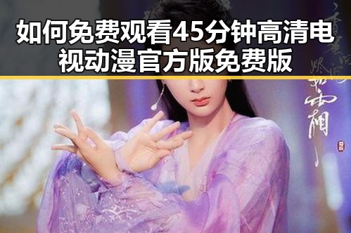 如何免费观看45分钟高清电视动漫官方版免费版