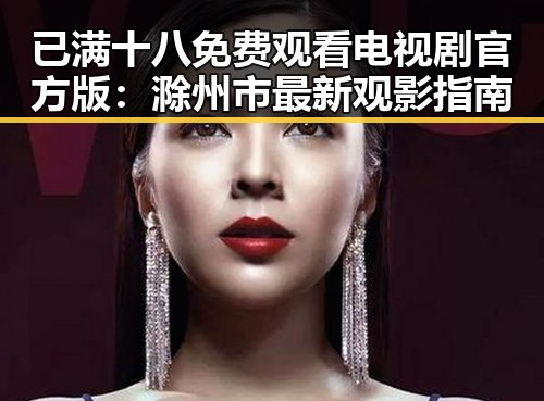 已满十八免费观看电视剧官方版：滁州市最新观影指南
