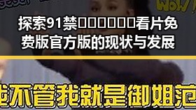 探索91禁🍆🍑🔞❌❌❌看片免费版官方版的现状与发展