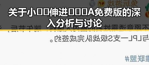 关于小🐔🐔伸进🈲🔞🔞A免费版的深入分析与讨论