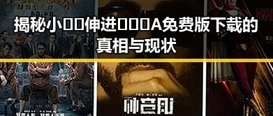 揭秘小🐔🐔伸进🈲🔞🔞A免费版下载的真相与现状