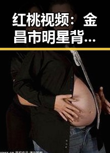 红桃视频：金昌市明星背后的娱乐天地