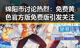 绵阳市讨论热烈：免费黄色官方版免费版引发关注