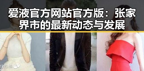 爱液官方网站官方版：张家界市的最新动态与发展