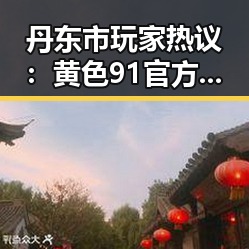 丹东市玩家热议：黄色91官方版带来的新体验
