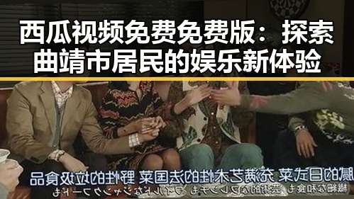 西瓜视频免费免费版：探索曲靖市居民的娱乐新体验