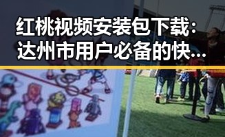 红桃视频安装包下载：达州市用户必备的快速指南