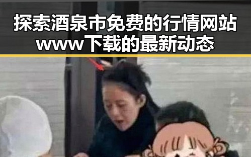 探索酒泉市免费的行情网站www下载的最新动态