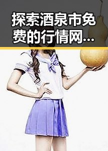 探索酒泉市免费的行情网站www下载的最新动态