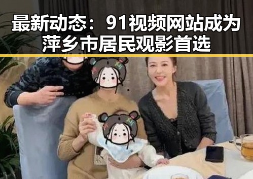最新动态：91视频网站成为萍乡市居民观影首选