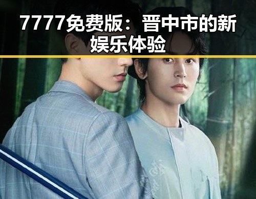7777免费版：晋中市的新娱乐体验