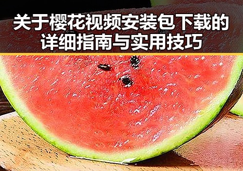 关于樱花视频安装包下载的详细指南与实用技巧