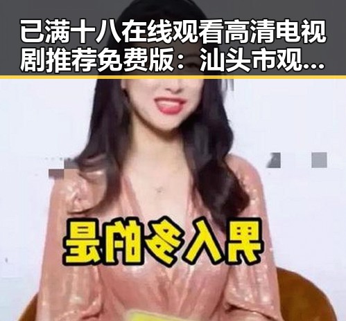 已满十八在线观看高清电视剧推荐免费版：汕头市观众的最新选择
