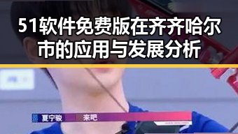 51软件免费版在齐齐哈尔市的应用与发展分析