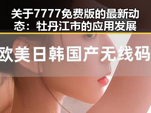 关于7777免费版的最新动态：牡丹江市的应用发展