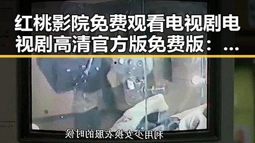 红桃影院免费观看电视剧电视剧高清官方版免费版：在线看优质内容的最佳选择