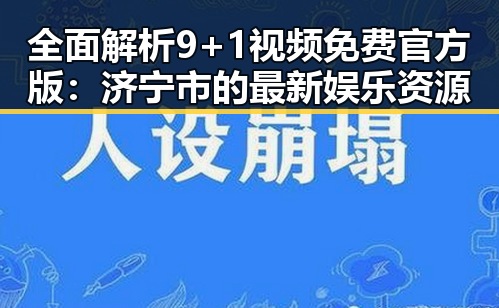 全面解析 9+1视频免费官方版：济宁市的最新娱乐资源