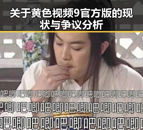 关于黄色视频9官方版的现状与争议分析