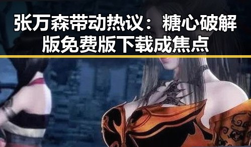 张万森带动热议：糖心破解版免费版下载成焦点