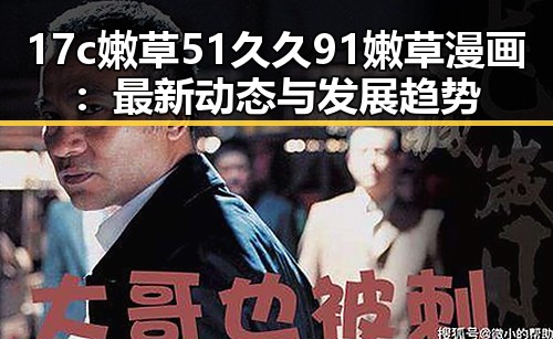 17c嫩草51久久91嫩草漫画：最新动态与发展趋势