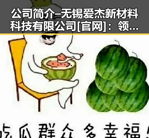 公司简介 – 无锡爱杰新材料科技有限公司[官网]：领先的创新材料供应商