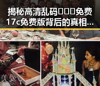揭秘高清乱码🔞❌♋免费17c免费版背后的真相与隐私困扰