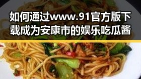 如何通过www.91官方版下载成为安康市的娱乐吃瓜酱