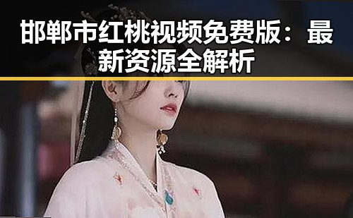 邯郸市红桃视频免费版：最新资源全解析