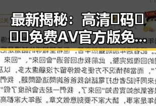最新揭秘：高清🈚码🔞❌♋免费AV官方版免费版让你直观了解娱乐圈内幕