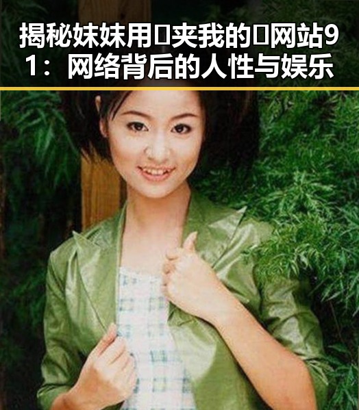 揭秘妺妺用🐻夹我的🍌网站91：网络背后的人性与娱乐