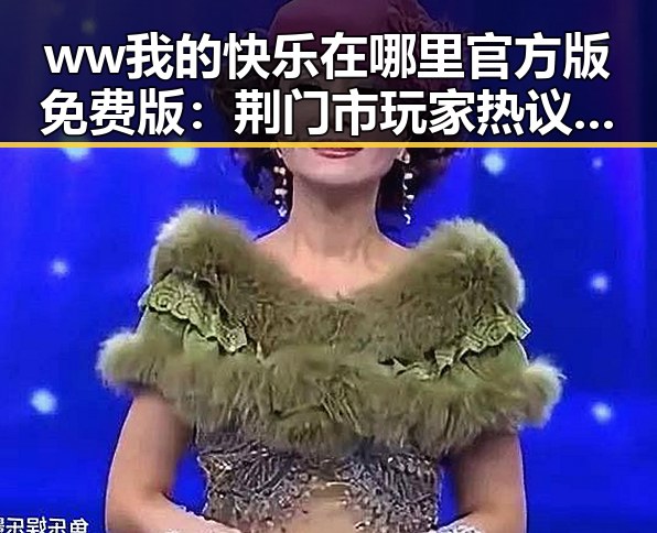 ww我的快乐在哪里官方版免费版：荆门市玩家热议新版本现状