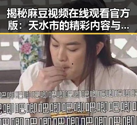 揭秘麻豆视频在线观看官方版：天水市的精彩内容与发展