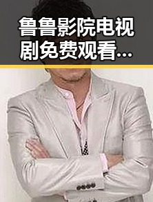 鲁鲁影院电视剧免费观看最新章节官方版：追剧体验的新变革