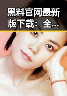 黑料 官网最新版下载：全面介绍与获取途径