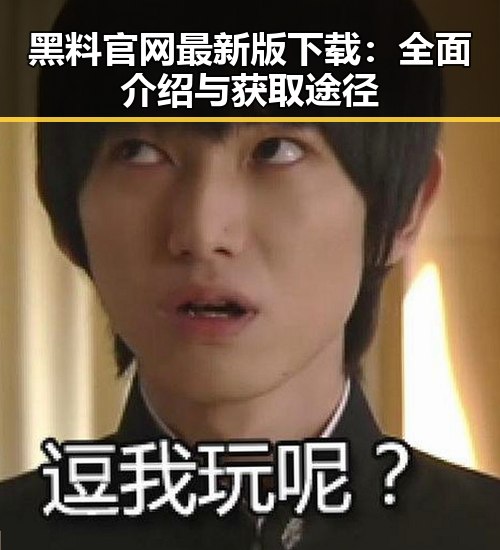 黑料 官网最新版下载：全面介绍与获取途径