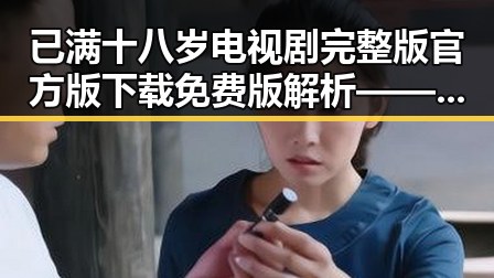 已满十八岁电视剧完整版官方版下载免费版解析——背后的人物与故事