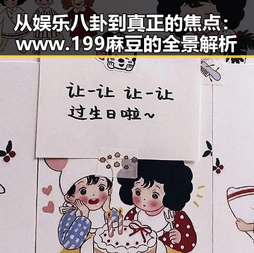 从娱乐八卦到真正的焦点：www.199麻豆的全景解析