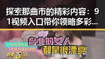 探索那曲市的精彩内容：91视频入口带你领略多彩生活