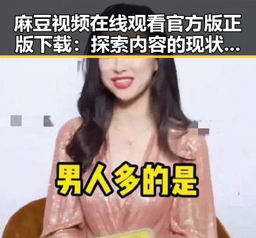 麻豆视频在线观看官方版正版下载：探索内容的现状与未来