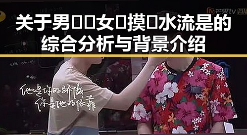 关于男🍌❌女🍑摸🐻水流是的综合分析与背景介绍