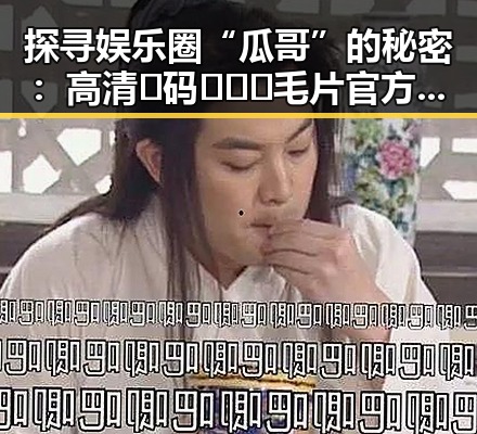 探寻娱乐圈“瓜哥”的秘密：高清🈚码🔞❌♋毛片官方版背后的真相
