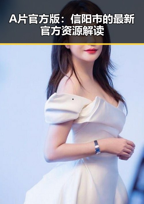 A片官方版：信阳市的最新官方资源解读
