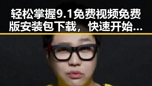 轻松掌握9.1免费视频免费版安装包下载，快速开始你的畅享体验