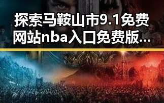 探索马鞍山市9.1免费网站nba入口免费版：最新资源全解析
