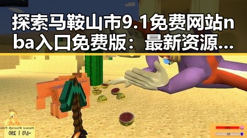 探索马鞍山市9.1免费网站nba入口免费版：最新资源全解析