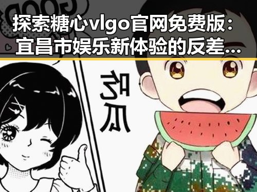 探索糖心vlgo官网免费版：宜昌市娱乐新体验的反差之选