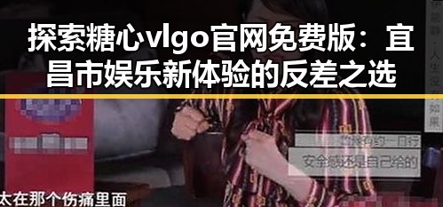 探索糖心vlgo官网免费版：宜昌市娱乐新体验的反差之选