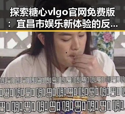 探索糖心vlgo官网免费版：宜昌市娱乐新体验的反差之选